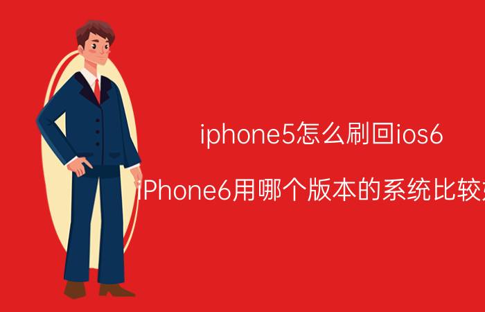 iphone5怎么刷回ios6 iPhone6用哪个版本的系统比较好？